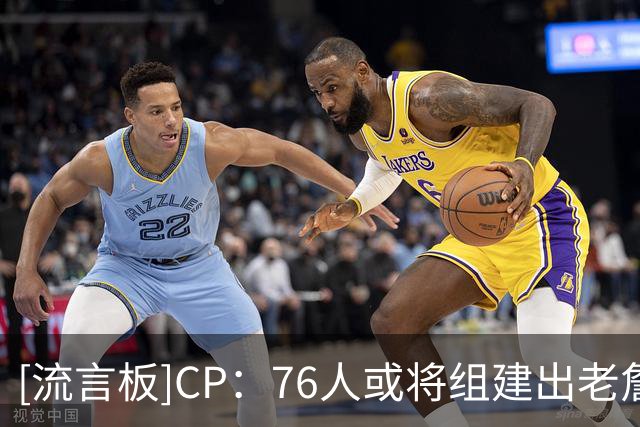 [流言板]CP：76人或将组建出老詹生涯实力配置最强最均衡的首发阵容